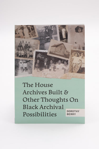 The House Archives Built and Other Thoughts on Black Archival Possibilities by Dorothy Berry (3rd Printing)